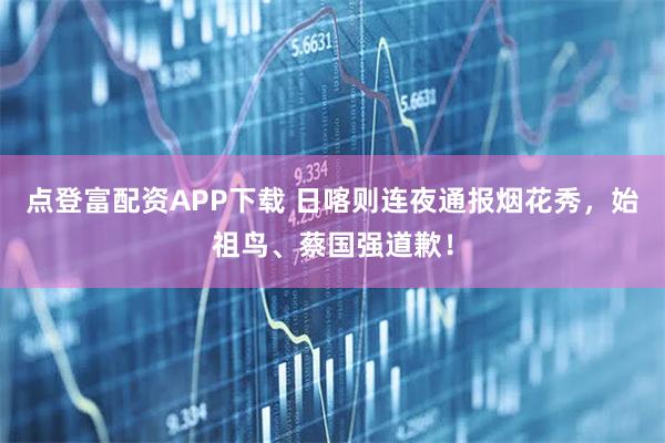点登富配资APP下载 日喀则连夜通报烟花秀，始祖鸟、蔡国强道歉！