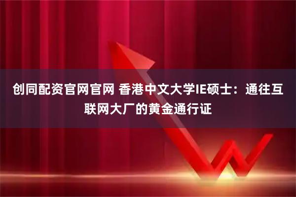 创同配资官网官网 香港中文大学IE硕士：通往互联网大厂的黄金通行证
