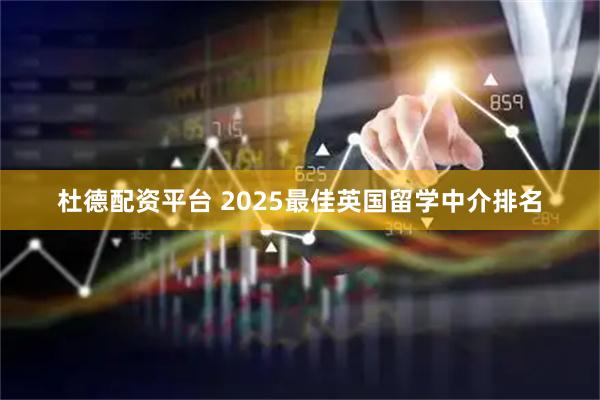 杜德配资平台 2025最佳英国留学中介排名