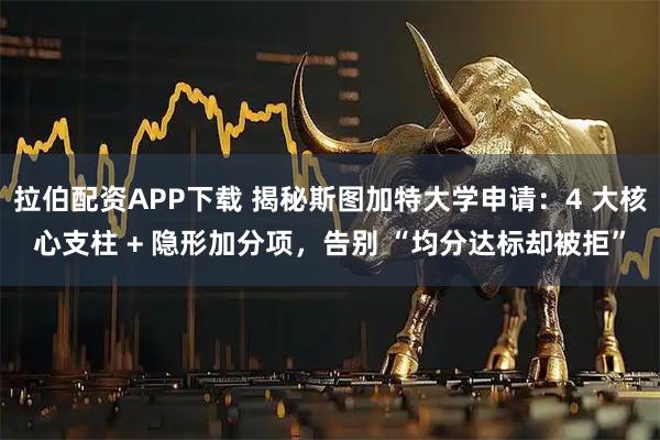 拉伯配资APP下载 揭秘斯图加特大学申请：4 大核心支柱 + 隐形加分项，告别 “均分达标却被拒”