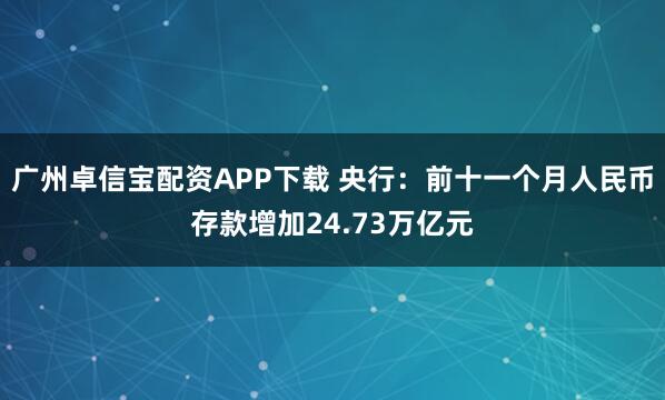 广州卓信宝配资APP下载 央行：前十一个月人民币存款增加24.73万亿元