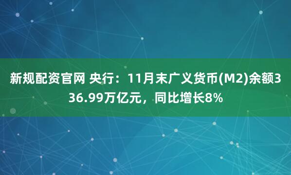 新规配资官网 央行：11月末广义货币(M2)余额336.99万亿元，同比增长8%