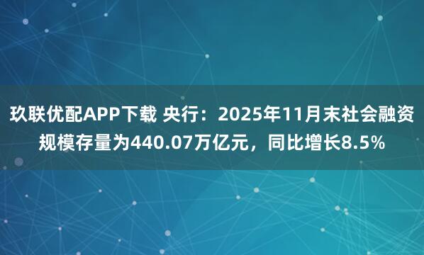 玖联优配APP下载 央行：2025年11月末社会融资规模存量为440.07万亿元，同比增长8.5%