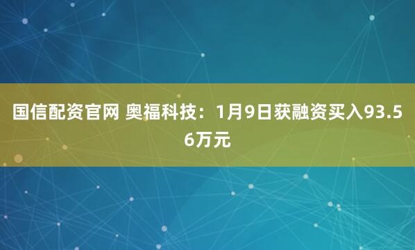 国信配资官网 奥福科技：1月9日获融资买入93.56万元